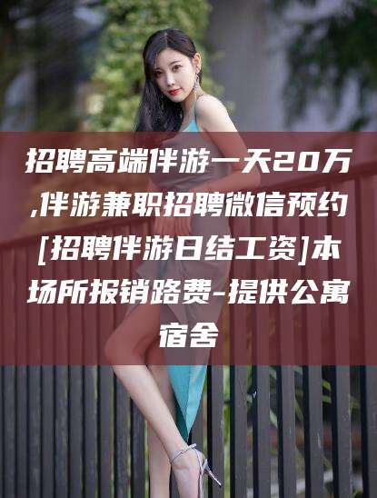 东海招聘高端伴游一天20万,伴游兼职招聘微信预约[招聘伴游日结工资]本场所报销路费-提供公寓宿舍