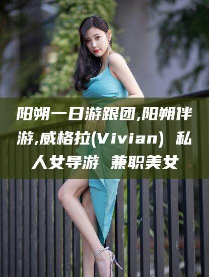 东海阳朔一日游跟团,阳朔伴游,威格拉(Vivian) 私人女导游 兼职美女