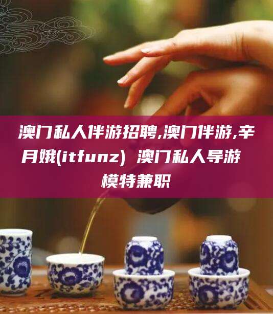 东海澳门私人伴游招聘,澳门伴游,辛月娥(itfunz) 澳门私人导游 模特兼职