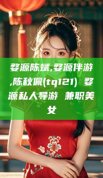 东海婺源陈斌,婺源伴游,陈秋佩(tq121) 婺源私人导游 兼职美女