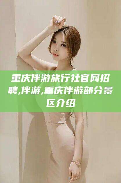 东海重庆伴游旅行社官网招聘,伴游,重庆伴游部分景区介绍