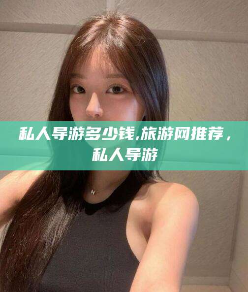 东海私人导游多少钱,旅游网推荐，私人导游