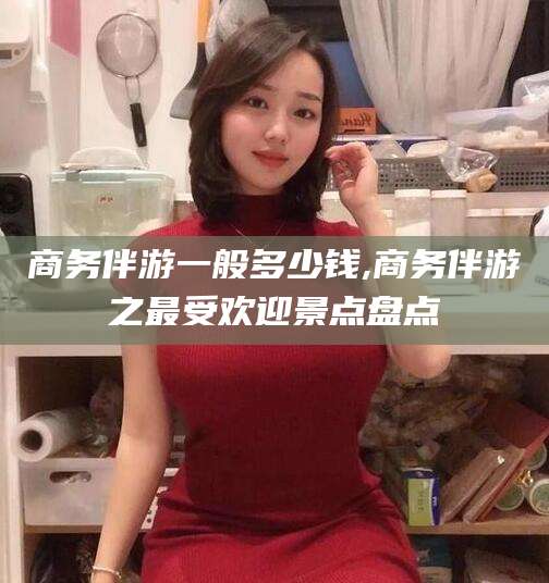 东海商务伴游一般多少钱,商务伴游之最受欢迎景点盘点