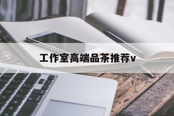 东海南充高端品茶v最新资讯（谁能告诉我哪里有东海工作室高端品茶推荐v？）