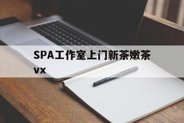 东海广州哪里可以找约茶新茶的品茶地最新资讯（谁能告诉我哪里有东海SPA工作室上门新茶嫩茶vx？）