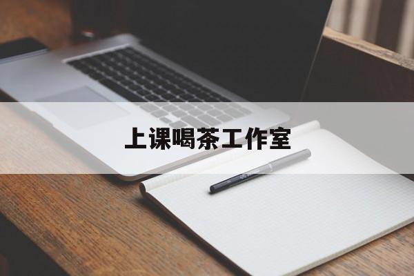 东海上课喝茶app最新资讯(谁能告诉我哪里有东海上课喝茶工作室?)