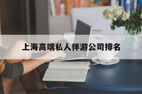 上海城市约会中心公司怎么样最新资讯（谁能告诉我哪里有东海上海高端私人伴游公司排名？）